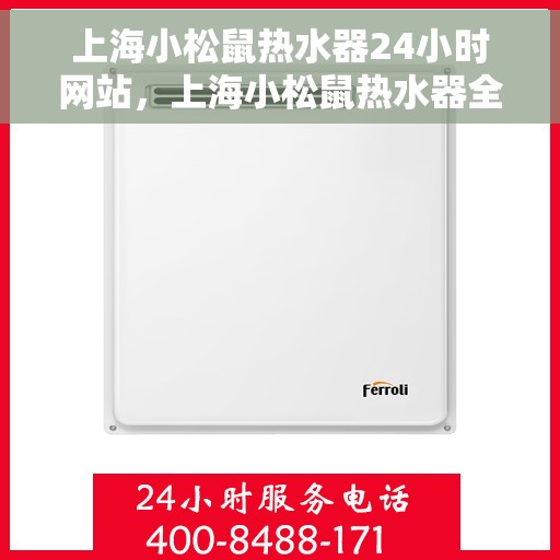 上海小松鼠热水器24小时网站，上海小松鼠热水器全天候在线服务网站
