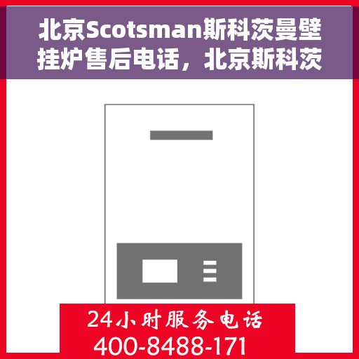 北京Scotsman斯科茨曼壁挂炉售后电话，北京斯科茨曼壁挂炉售后电话及维修服务指南