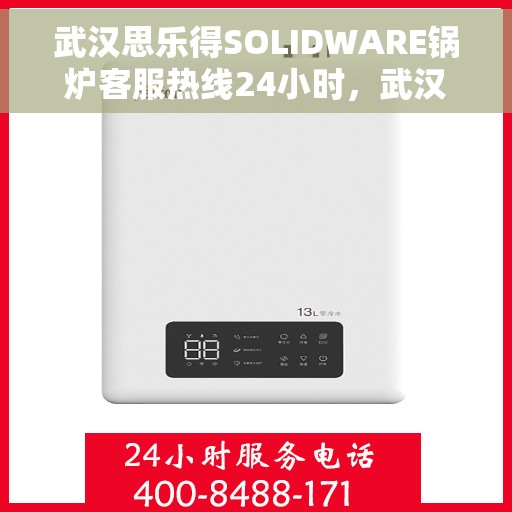 武汉思乐得SOLIDWARE锅炉客服热线24小时，武汉思乐得SOLIDWARE锅炉全天候客服热线，专业解答，服务不打烊