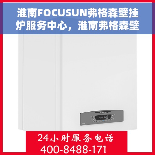 淮南FOCUSUN弗格森壁挂炉服务中心，淮南弗格森壁挂炉专业服务中心