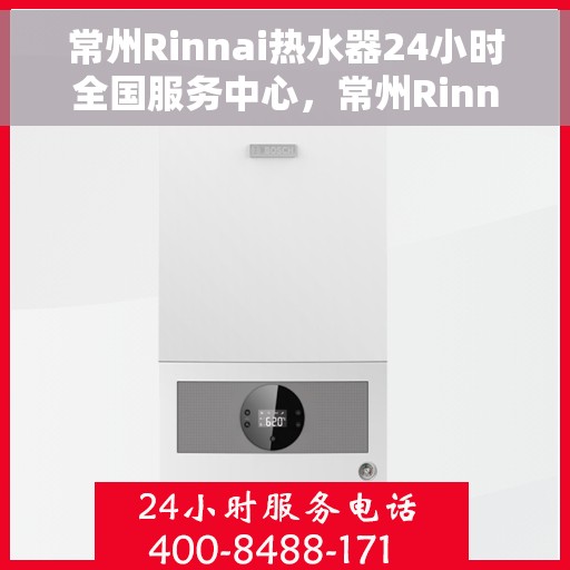 常州Rinnai热水器24小时全国服务中心，常州Rinnai热水器全天候全国服务热线解析