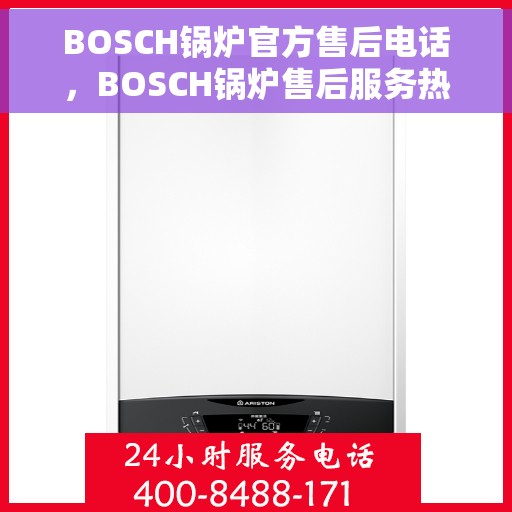 BOSCH锅炉官方售后电话，BOSCH锅炉售后服务热线及官方电话全解析