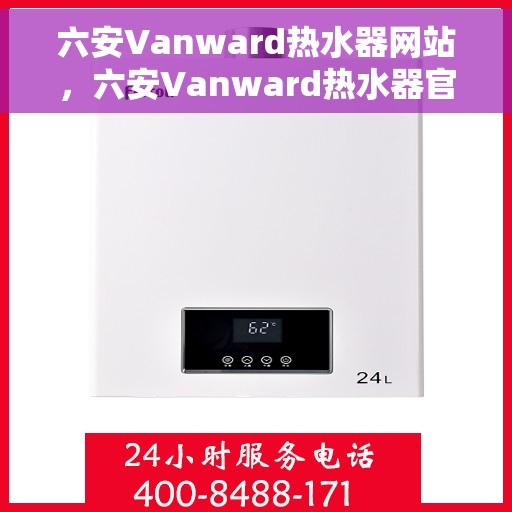 六安Vanward热水器网站，六安Vanward热水器官网，专业品质，智能生活的热水解决方案
