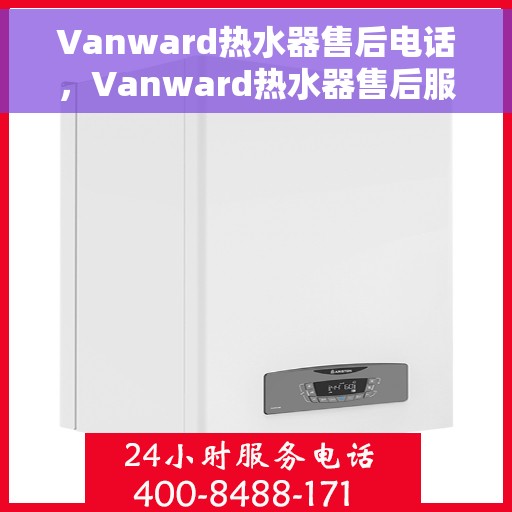 Vanward热水器售后电话，Vanward热水器售后服务热线及电话全攻略