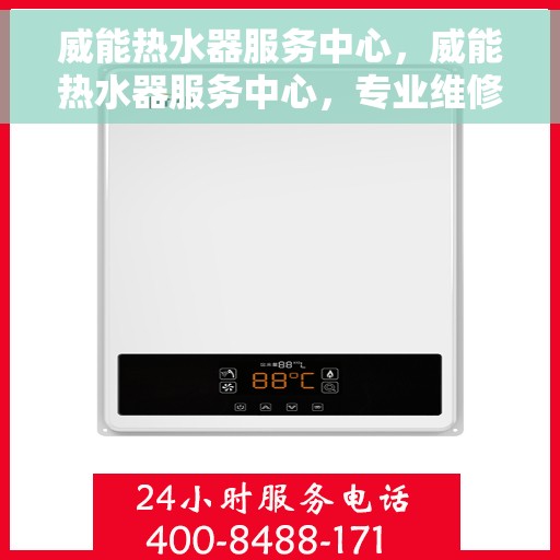 威能热水器服务中心，威能热水器服务中心，专业维修与贴心服务