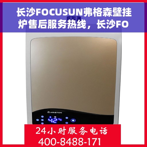 长沙FOCUSUN弗格森壁挂炉售后服务热线，长沙FOCUSUN弗格森壁挂炉售后服务热线，专业团队为您提供贴心服务