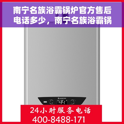 南宁名族浴霸锅炉官方售后电话多少，南宁名族浴霸锅炉官方售后联系电话公布
