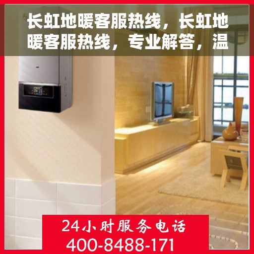 长虹地暖客服热线，长虹地暖客服热线，专业解答，温暖您的生活