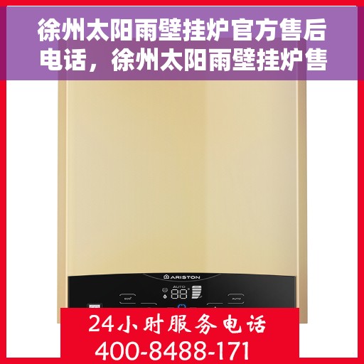 徐州太阳雨壁挂炉官方售后电话，徐州太阳雨壁挂炉售后服务中心联系电话