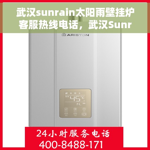武汉sunrain太阳雨壁挂炉客服热线电话，武汉Sunrain太阳雨壁挂炉客服热线全攻略，专业解答，贴心服务！
