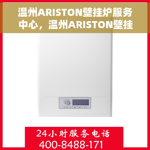 温州ARISTON壁挂炉服务中心，温州ARISTON壁挂炉专业服务中心，高效维修与保养一体化解决方案