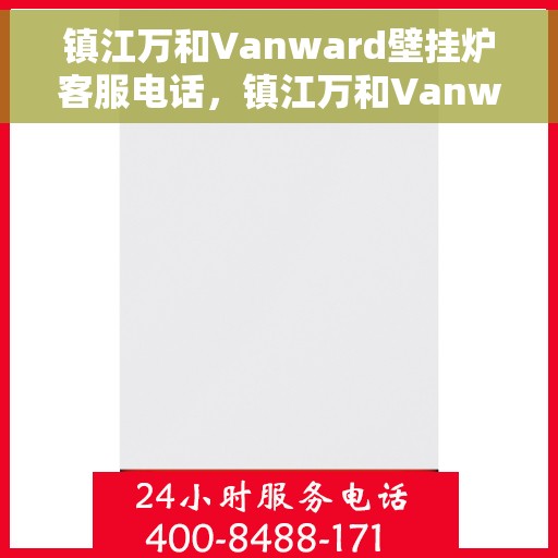 镇江万和Vanward壁挂炉客服电话，镇江万和Vanward壁挂炉客服热线及咨询电话号码解析