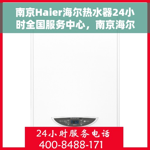 南京Haier海尔热水器24小时全国服务中心，南京海尔热水器全天候全国服务中心热线，专业维修保障温暖洗浴体验