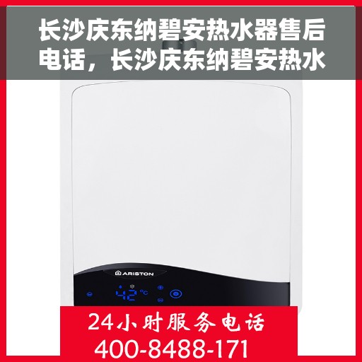 长沙庆东纳碧安热水器售后电话，长沙庆东纳碧安热水器售后服务热线及电话全解析