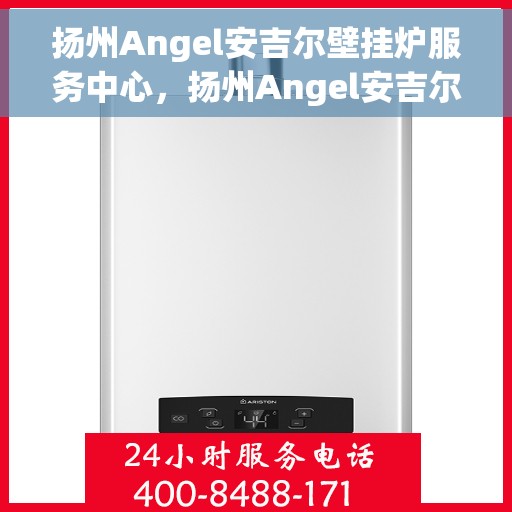 扬州Angel安吉尔壁挂炉服务中心，扬州Angel安吉尔壁挂炉专业服务中心