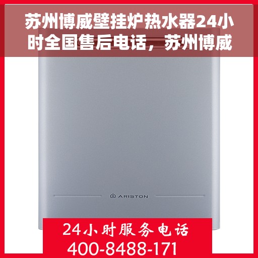 苏州博威壁挂炉热水器24小时全国售后电话，苏州博威壁挂炉热水器全天候全国售后热线服务保障