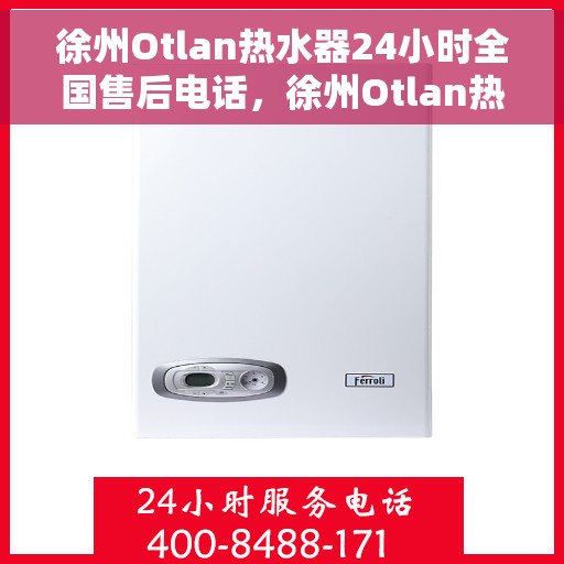 徐州Otlan热水器24小时全国售后电话，徐州Otlan热水器全天候全国售后热线服务保障