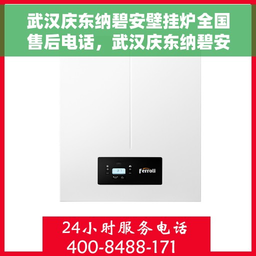 武汉庆东纳碧安壁挂炉全国售后电话，武汉庆东纳碧安壁挂炉全国售后热线电话及维修服务指南