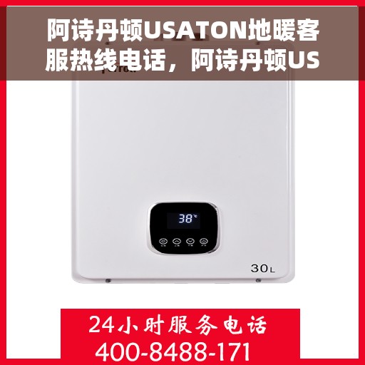 阿诗丹顿USATON地暖客服热线电话，阿诗丹顿USATON地暖客服热线电话及售后服务指南