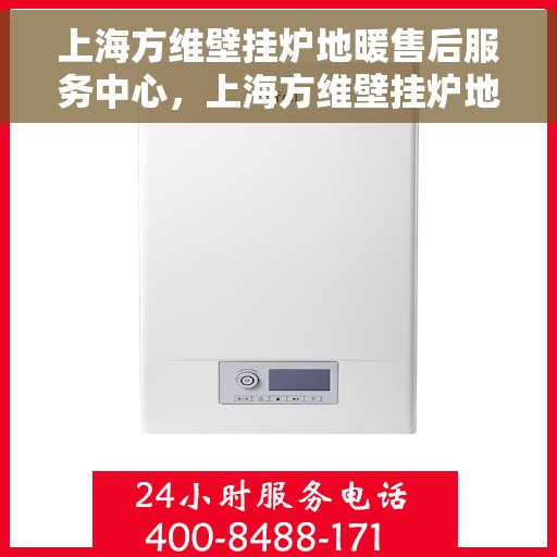 上海方维壁挂炉地暖售后服务中心，上海方维壁挂炉地暖售后服务中心，专业维修，贴心服务