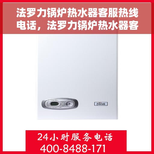 法罗力锅炉热水器客服热线电话，法罗力锅炉热水器客服热线全解析，专业团队，贴心服务一键拨打热线电话