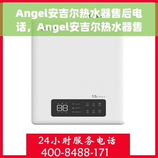 Angel安吉尔热水器售后电话,Angel安吉尔热水器售后服务热线及电话全攻略 Angel安吉尔热水器售后电话,Angel安吉尔热水器售后服务热线及电话全攻略