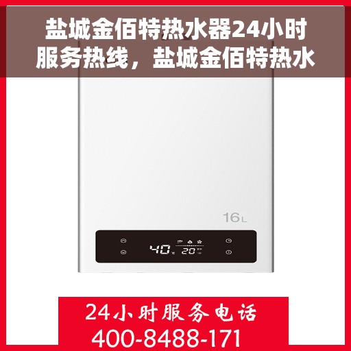 盐城金佰特热水器24小时服务热线，盐城金佰特热水器全天候服务热线，贴心维修保障！