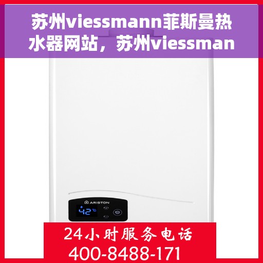 苏州viessmann菲斯曼热水器网站，苏州viessmann菲斯曼热水器官网，专业品质，智能生活的温暖选择