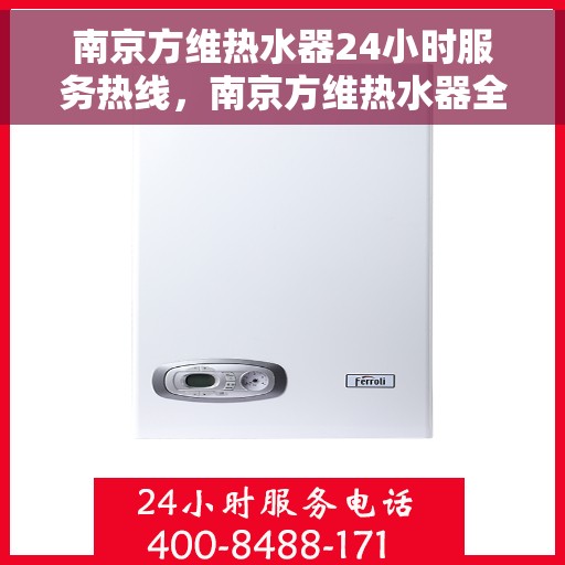 南京方维热水器24小时服务热线，南京方维热水器全天候服务热线，贴心关怀温暖您的生活