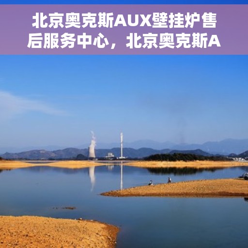 北京奥克斯AUX壁挂炉售后服务中心，北京奥克斯AUX壁挂炉售后服务中心，专业维修与贴心服务