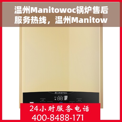 温州Manitowoc锅炉售后服务热线，温州Manitowoc锅炉专业售后服务热线，一站式技术支持与解决方案
