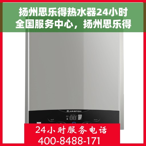 扬州思乐得热水器24小时全国服务中心，扬州思乐得热水器全天候全国服务热线，专业维修保障无忧
