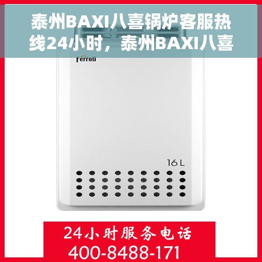 泰州BAXI八喜锅炉客服热线24小时，泰州BAXI八喜锅炉全天候客服热线，专业解答，温暖不停歇