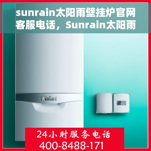 sunrain太阳雨壁挂炉官网客服电话，Sunrain太阳雨壁挂炉官方客服热线及售后服务指南