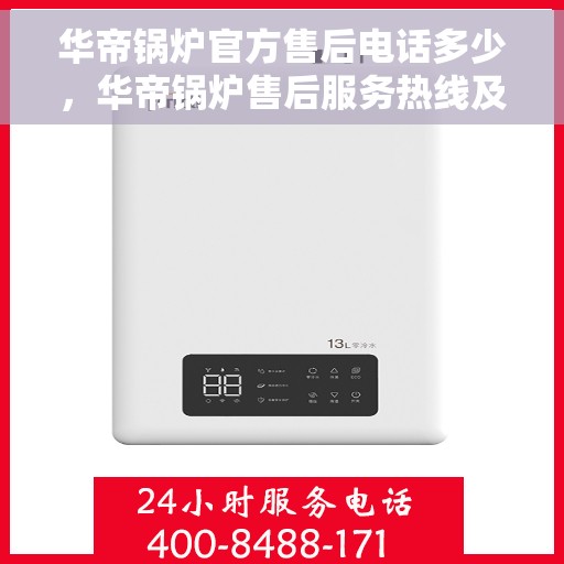 华帝锅炉官方售后电话多少，华帝锅炉售后服务热线及联系方式详解