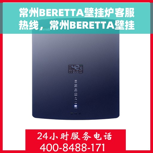 常州BERETTA壁挂炉客服热线，常州BERETTA壁挂炉客服热线，专业维修与售后支持团队为您服务