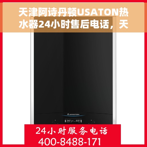 天津阿诗丹顿USATON热水器24小时售后电话，天津阿诗丹顿USATON热水器全天候售后热线及维修服务指南