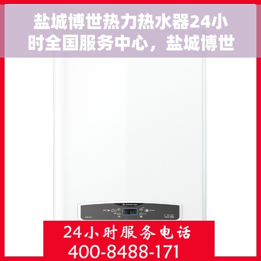 盐城博世热力热水器24小时全国服务中心，盐城博世热力热水器全天候全国服务热线
