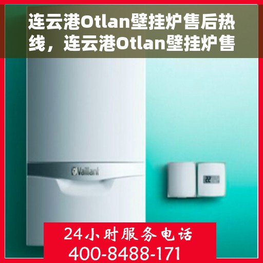 连云港Otlan壁挂炉售后热线，连云港Otlan壁挂炉售后服务热线，专业解决您的壁挂炉问题