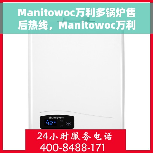 Manitowoc万利多锅炉售后热线，Manitowoc万利多锅炉售后服务热线，专业解决您的锅炉问题