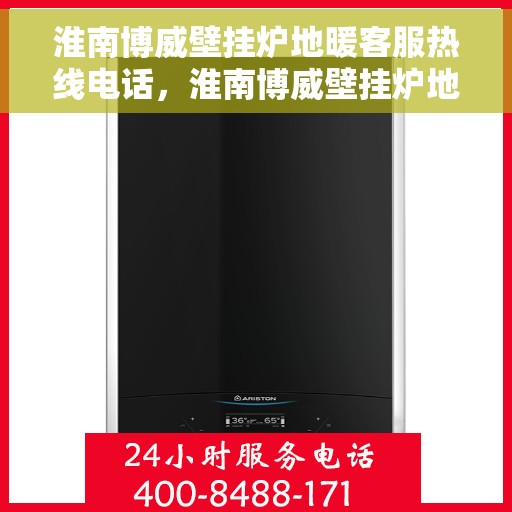 淮南博威壁挂炉地暖客服热线电话，淮南博威壁挂炉地暖专业客服热线电话