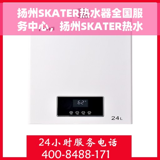 扬州SKATER热水器全国服务中心，扬州SKATER热水器全国服务中心，专业维修与优质服务一体化