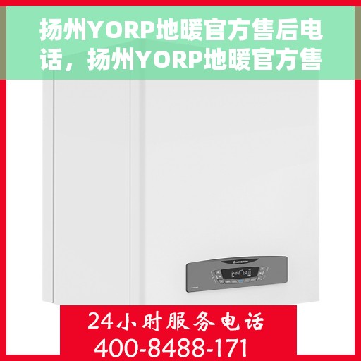 扬州YORP地暖官方售后电话，扬州YORP地暖官方售后电话及维修服务指南