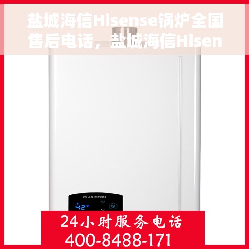 盐城海信Hisense锅炉全国售后电话，盐城海信Hisense锅炉售后服务热线公布