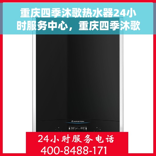 重庆四季沐歌热水器24小时服务中心，重庆四季沐歌热水器全天候服务热线，专业维修安装一站式解决！