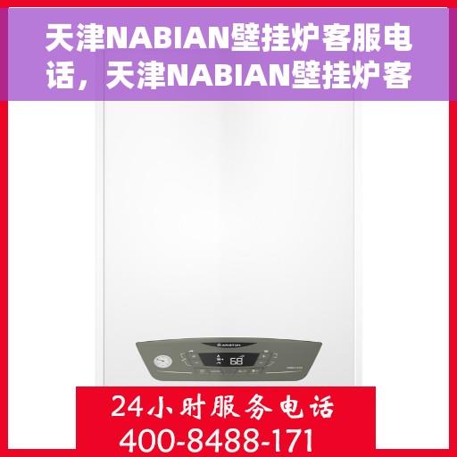 天津NABIAN壁挂炉客服电话，天津NABIAN壁挂炉客服热线及售后服务支持团队联系方式解析