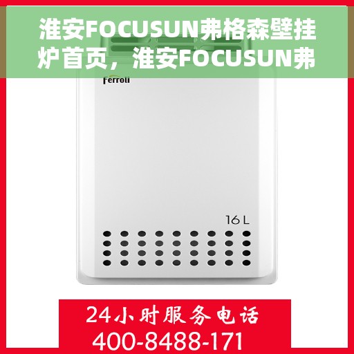淮安FOCUSUN弗格森壁挂炉首页，淮安FOCUSUN弗格森壁挂炉，温暖生活的首选之源
