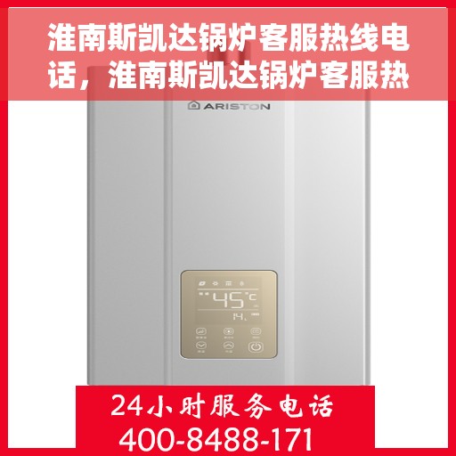 淮南斯凯达锅炉客服热线电话，淮南斯凯达锅炉客服热线电话一览，专业团队为您解答疑问