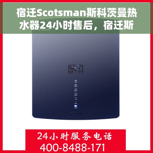 宿迁Scotsman斯科茨曼热水器24小时售后，宿迁斯科茨曼热水器全天候售后服务保障