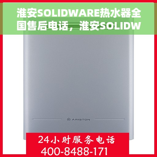 淮安SOLIDWARE热水器全国售后电话，淮安SOLIDWARE热水器售后服务热线及全国电话汇总